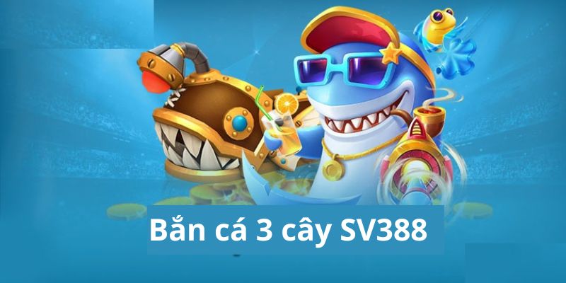 Bắn Cá 3 Cây SV388 - Tựa Game Đổi Thưởng Hot Nhất