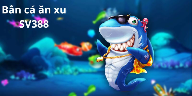 Bắn Cá Ăn Xu SV388 – Điểm Đến Lý Tưởng 2023