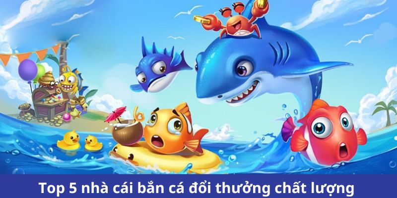 Giới thiệu Top 5 Nhà Cái Bắn Cá Đổi Thưởng Chất Lượng